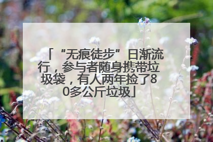 “无痕徒步”日渐流行，参与者随身携带垃圾袋，有人两年捡了80多公斤垃圾
