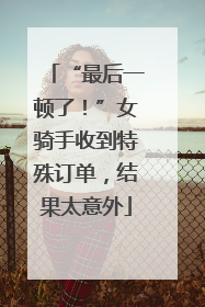 “最后一顿了！”女骑手收到特殊订单，结果太意外