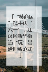 “楼商居”携手庆“六一”，江汉区新华街道“玩”出治理新范式
