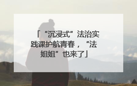 “沉浸式”法治实践课护航青春，“法姐姐”也来了