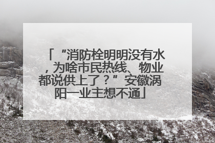 “消防栓明明没有水，为啥市民热线、物业都说供上了？”安徽涡阳一业主想不通
