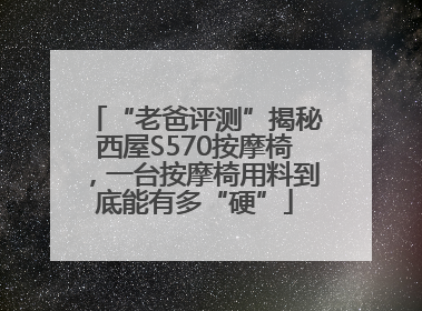 “老爸评测”揭秘西屋S570按摩椅，一台按摩椅用料到底能有多“硬”