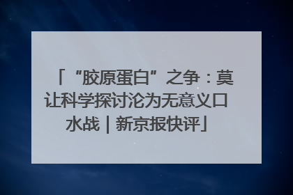 “胶原蛋白”之争：莫让科学探讨沦为无意义口水战｜新京报快评