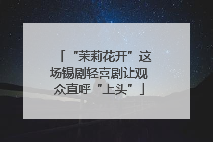“茉莉花开”这场锡剧轻喜剧让观众直呼“上头”
