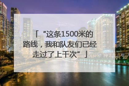 “这条1500米的路线，我和队友们已经走过了上千次”