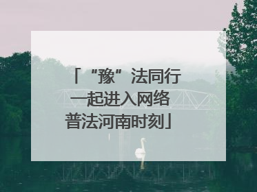 “豫”法同行 一起进入网络普法河南时刻