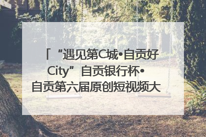 “遇见第C城•自贡好City”自贡银行杯•自贡第六届原创短视频大赛获奖名单出炉｜美好生活有“盐”味