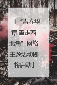“青春华章·重走西北角”网络主题活动即将启动