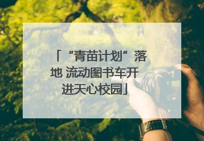“青苗计划”落地 流动图书车开进天心校园