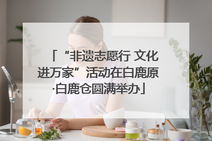 “非遗志愿行 文化进万家”活动在白鹿原·白鹿仓圆满举办