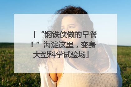 “钢铁侠做的早餐！”海淀这里，变身大型科学试验场