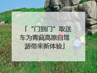 “门到门”取送车为青藏高原自驾游带来新体验