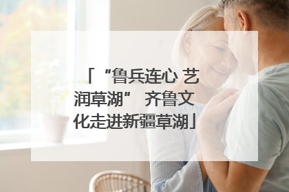 “鲁兵连心 艺润草湖” 齐鲁文化走进新疆草湖