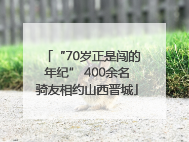“70岁正是闯的年纪” 400余名骑友相约山西晋城