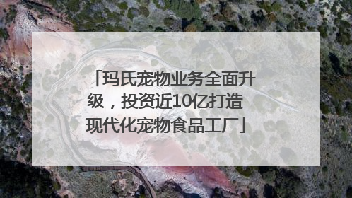 玛氏宠物业务全面升级，投资近10亿打造现代化宠物食品工厂
