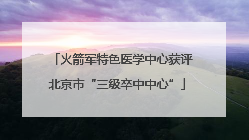 火箭军特色医学中心获评北京市“三级卒中中心”