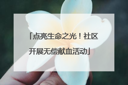 点亮生命之光！社区开展无偿献血活动