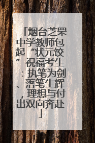 烟台芝罘中学教师包起“状元饺”祝福考生：执笔为剑、落笔生辉，理想与付出双向奔赴