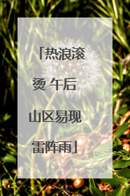 热浪滚烫 午后山区易现雷阵雨