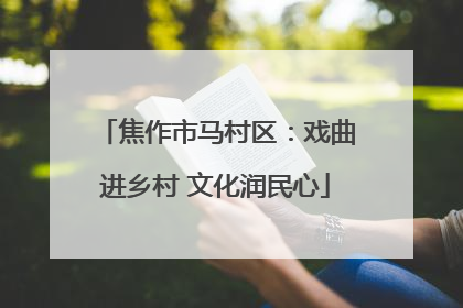 焦作市马村区：戏曲进乡村 文化润民心