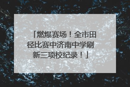 燃爆赛场！全市田径比赛中济南中学刷新三项校纪录！