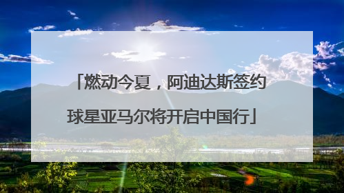 燃动今夏，阿迪达斯签约球星亚马尔将开启中国行