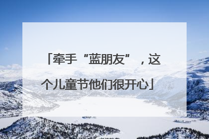 牵手“蓝朋友”，这个儿童节他们很开心