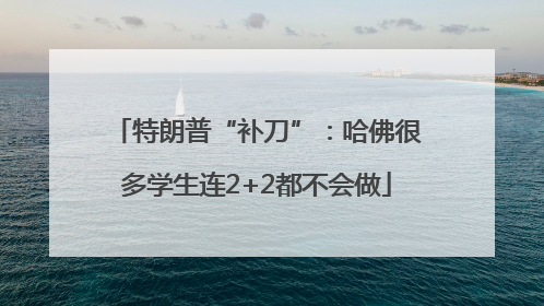 特朗普“补刀”：哈佛很多学生连2+2都不会做