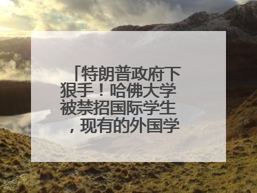 特朗普政府下狠手！哈佛大学被禁招国际学生，现有的外国学生必须转学