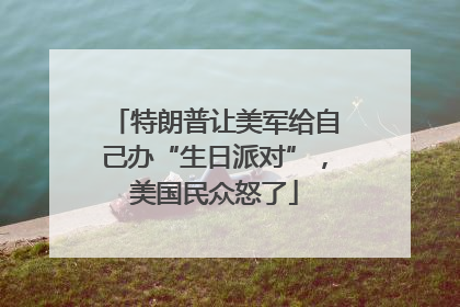 特朗普让美军给自己办“生日派对”，美国民众怒了
