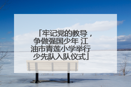 牢记党的教导，争做强国少年 江油市青莲小学举行少先队入队仪式