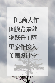 电商人作图换背景效率跃升！阿里家作接入美图设计室