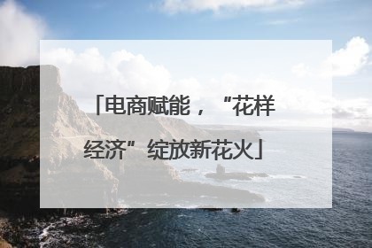 电商赋能，“花样经济”绽放新花火