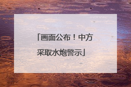 画面公布！中方采取水炮警示