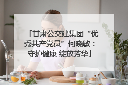 甘肃公交建集团“优秀共产党员”何晓敏：守护健康 绽放芳华