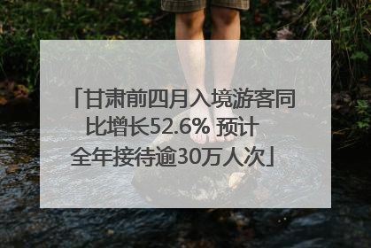 甘肃前四月入境游客同比增长52.6% 预计全年接待逾30万人次