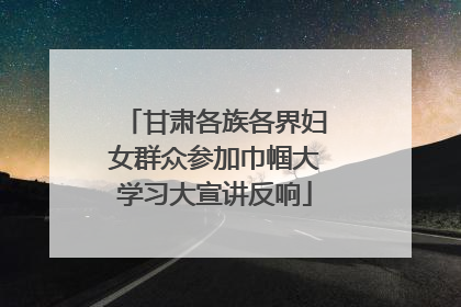 甘肃各族各界妇女群众参加巾帼大学习大宣讲反响