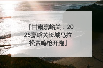 甘肃嘉峪关：2025嘉峪关长城马拉松赛鸣枪开跑