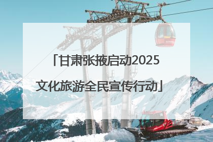 甘肃张掖启动2025文化旅游全民宣传行动
