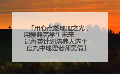 用心点燃地理之光，用爱照亮学生未来——记菁英计划培养人选平度九中地理老师吴倩