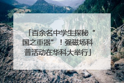 百余名中学生探秘“国之重器”！强磁场科普活动在华科大举行