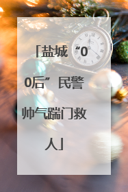 盐城“00后”民警帅气踹门救人
