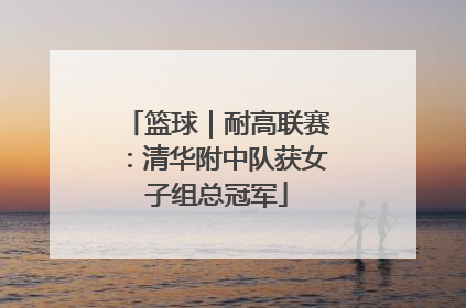 篮球｜耐高联赛：清华附中队获女子组总冠军