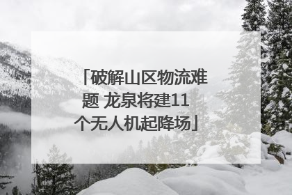 破解山区物流难题 龙泉将建11个无人机起降场
