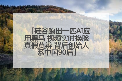 硅谷跑出一匹AI应用黑马 视频实时换脸真假莫辨 背后创始人系中国90后