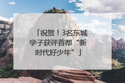 祝贺！3名东城学子获评首都“新时代好少年”