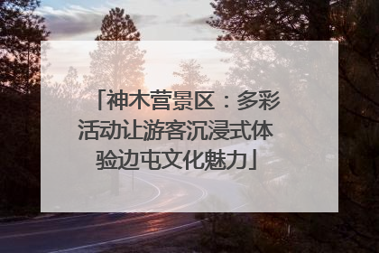 神木营景区：多彩活动让游客沉浸式体验边屯文化魅力
