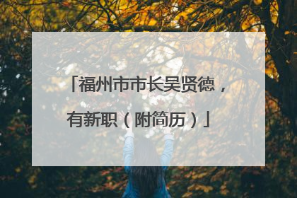 福州市市长吴贤德，有新职（附简历）