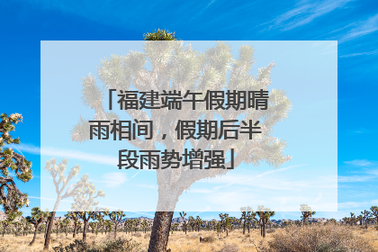 福建端午假期晴雨相间，假期后半段雨势增强