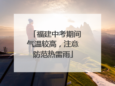 福建中考期间气温较高，注意防范热雷雨